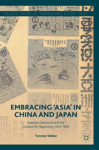 Embracing 'Asia' in China and Japan: Asianism Discourse and the Contest for Hegemony, 1912-1933 (Palgrave Macmillan Transnational History Series)