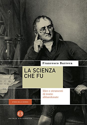 La scienza che fu: Idee e strumenti di teorie abbandonate (Italian Edition)