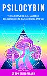 PSILOCYBIN: The Magic Mushrooms Handbook: Complete Guide to Cultivation and Safe Use of Psychedelic Mushrooms (Benefits and Side Effects)