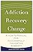 Addiction, Recovery, Change: A How-to Manual for Successfully Navigating Sobriety (The Adams Recovery Center series)