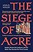 The Siege of Acre, 1189-1191: Saladin, Richard the Lionheart, and the Battle That Decided the Third Crusade
