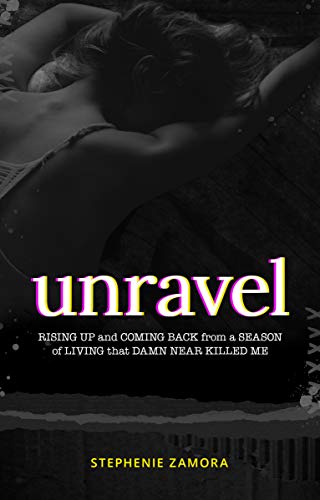 Unravel: Rising Up and Coming Back from a Season of Living that Damn Near Killed Me (Kindle Edition)
