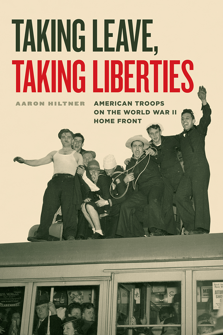Taking Leave, Taking Liberties: American Troops on the World War II Home Front (Hardcover)