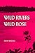 Wild Rivers, Wild Rose by Sarah Birdsall