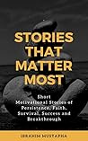 STORIES THAT MATTER MOST: Short Motivational Stories of Persistence, Faith, Survival, Success and Breakthrough