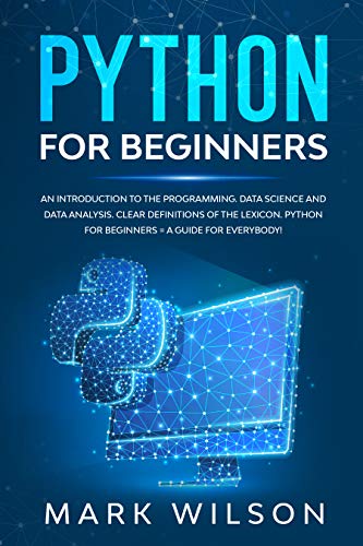 Python for beginners: An introduction to the programming. Data science and data analysis. Clear definitions of the lexicon. Python for beginners = A guide for everybody! (Kindle Edition)