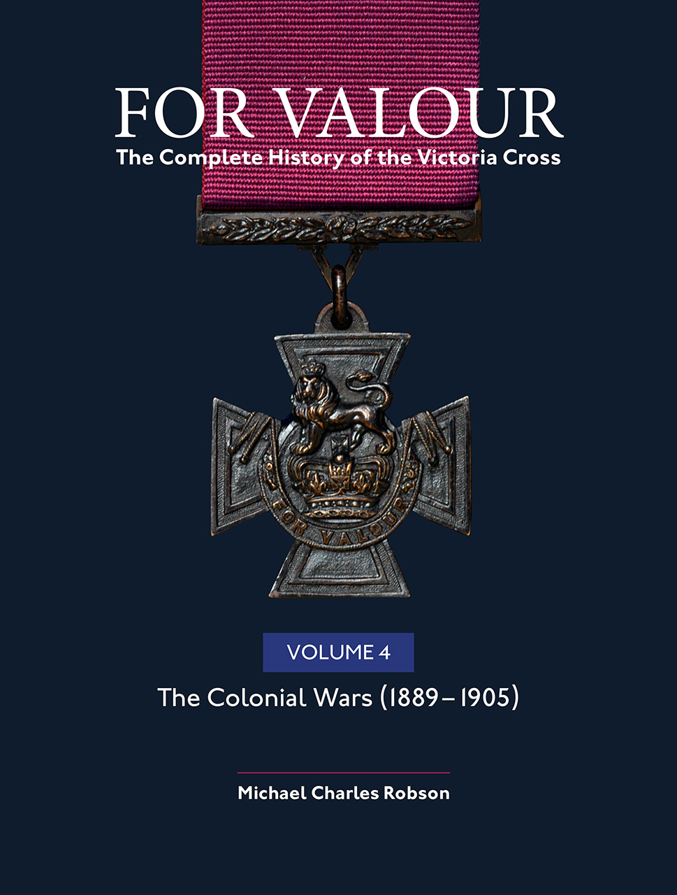 For Valour: The Complete History of the Victoria Cross, Volume 4: The Colonial Wars, 1889-1905