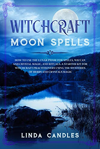 Witchcraft Moon Spells: How to use the Lunar Phase for Spells, Wiccan and Crystal Magic, and Rituals. A starter kit for Witchcraft Practitioners using the Mysteries of Herbs and Crystals Magic. (Kindle Edition)