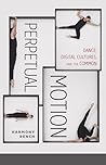 Perpetual Motion: Dance, Digital Cultures, and the Common