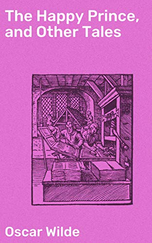 The Happy Prince, and Other Tales: Enriched edition. Enchanting Morality Tales from the Victorian Era
