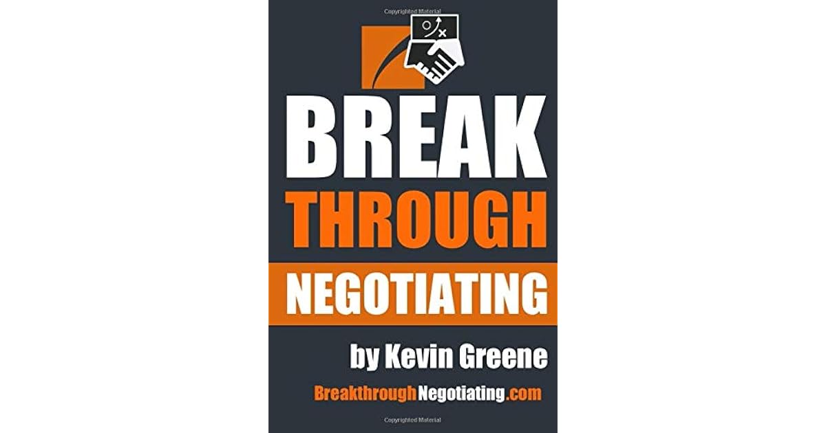 Breakthrough Negotiating How To Change The Game To Win The Game At Your Next Negotiation By Kevin Greene