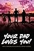 Your Dad Loves You!