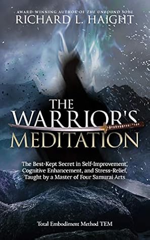 The Warrior's Meditation: The Best-Kept Secret in Self-Improvement, Cognitive Enhancement, and Emotional Regulation, Taught by a Master of Four Samurai Arts (Total Embodiment Method TEM)