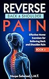 Reverse Back and Shoulder Pain: Effective Home Exercises for Back and Shoulder Pain (Reverse Your Pain Book 3) Reverse Back and Shoulder Pain: Effective Home Exercises for Back and Shoulder Pain (Reverse Your Pain Book 3)