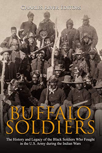 Buffalo Soldiers: The History and Legacy of the Black Soldiers Who Fought in the U.S. Army during the Indian Wars (Kindle Edition)