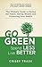 Go Green, Spend Less, Live Better: The Ultimate Guide to Saving the Planet, Saving Money, and Protecting Your Health