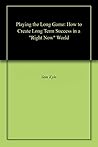 Book cover for Playing the Long Game: How to Create Long Term Success in a "Right Now" World