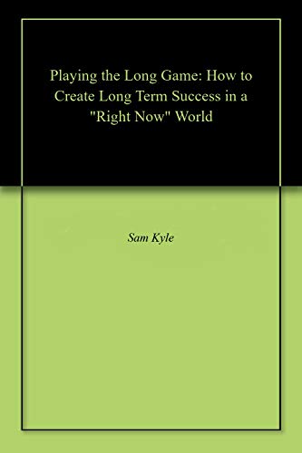 Playing the Long Game: How to Create Long Term Success in a "Right Now" World (Kindle Edition)
