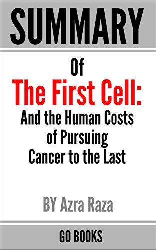 Summary of The First Cell : And the Human Costs of Pursuing Cancer to the Last by: Azra Raza | a Go BOOKS Summary Guide (Kindle Edition)