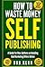How To Waste Money Self Pub...