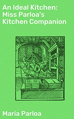 An Ideal Kitchen: Miss Parloa's Kitchen Companion: A Guide for All Who Would Be Good Housekeepers (Kindle Edition)