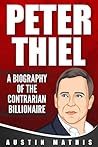 Peter Thiel: A Biography of the Contrarian Billionaire Peter Thiel: A Biography of the Contrarian Billionaire