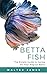 Betta Fish: The Simple Guid...