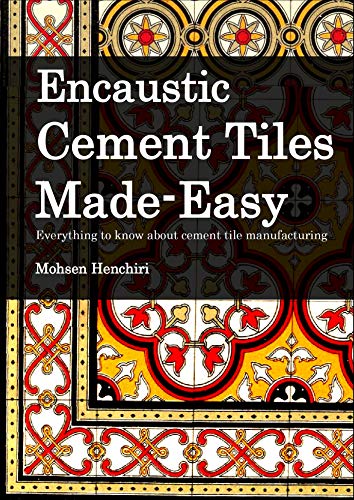Encaustic Cement Tiles Made-Easy Everything to know about cement tile manufacturing: Encaustic Cement Tiles Made-Easy (Arts & Decoration Book 1)