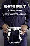 White Belt: The Preposterous True Story of One Man’s Journey to the Heart of Combat Sports