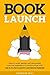 Book Launch: How to Write, Market & Publish Your First Bestseller in Three Months or Less AND Use it to Start and Grow a Six Figure Business