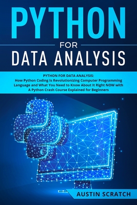 Python for Data Analysis: How The Python Coding Is Revolutionizing Computer Programming Language and What You Need to Know About It Right NOW with A Python Crash Course Explained for Beginners