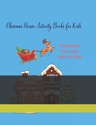 Chrismas House Activity Books for Kids: Chrismas House Activity Books for Kids: Ages 4-8 Fun for Coloring Tracing Dot to Dot