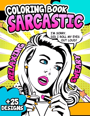 Sarcastic Coloring Book: Sweary and Relaxing Adult Coloring Book for Stress Relief Sarcasm Inappropriate Funny Gag Gift for Men Women with Paisley Patterns Comic Pop Art and Hilarious Sarcastic Quotes
