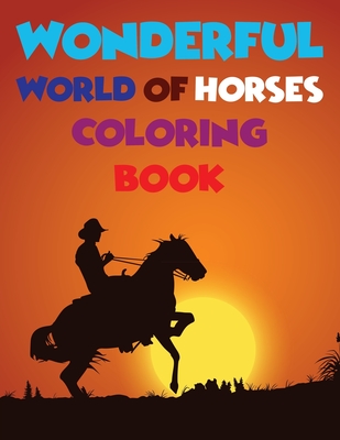 Wonderful World Of Horses Coloring Book: Horse Coloring Book Cute Animals Relaxing Coloring Books For Girls