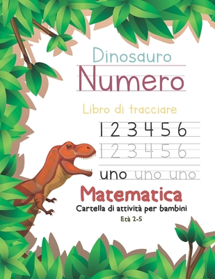 Dinosauro Numero Libro di tracciare Matematica Cartella di attivit� per bambini Et� 2-5: Manuale per la scrittura a mano della pratica prescolare: Pre K, Kindergarten and Kids Reading, Writing and Learning Sight Words (Dinosaur Number Tracing Book)