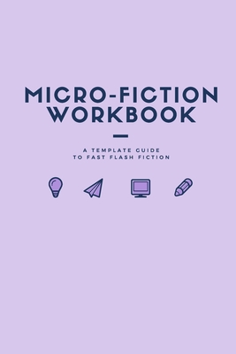 Micro Fiction Workbook: A Templated Guide for Fast Flash Fiction: For Writers, Students, Short Stories, Creative Writing, and Kids