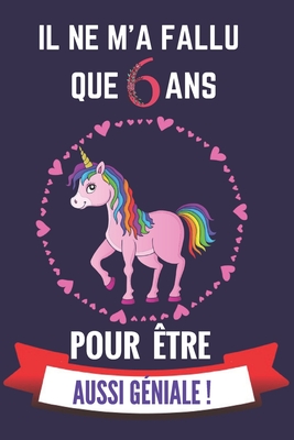 Il ne m'a fallu que 6 ans pour �tre aussi g�niale: Cahier d'activit�s et d'�veil pour enfants de 6 ans pour dessiner et raconter ses journ�es/excellent cadeau d'anniversaire/no�l/d'�v�nements ou simplement pour faire plaisir !