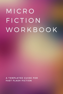 Micro Fiction Workbook: A Templated Guide for Fast Flash Fiction: For Writers, Students, Short Stories, Creative Writing, and Kids