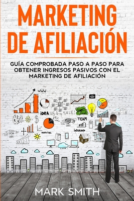 Marketing de Afiliaci�n: Gu�a Comprobada Paso a Paso para Obtener Ingresos Pasivos con el Marketing de Afiliaci�n (Affiliate Marketing Spanish Version)