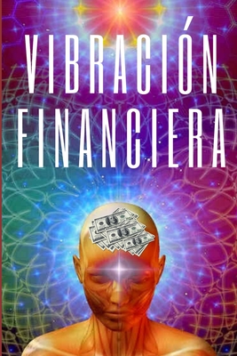 VIBRACION FINANCIERA: Atrae la riqueza con la frecuencia de tu mente (TECNICAS PARA ATRAER LO MENTALMENTE ANHELADO) (Spanish Edition)