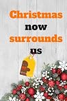 Christmas now surrounds us: NOTEBOOK ( 6x9 IN, 130 pages ): Christmas Gift Notebook