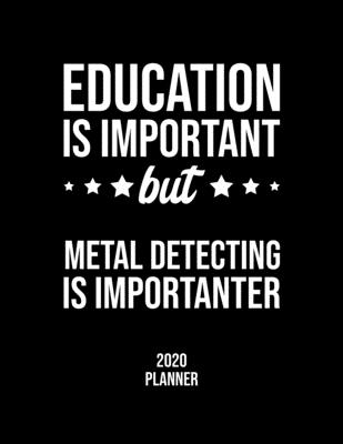 Education Is Important But Metal Detecting Is Importanter 2020 Planner: Metal Detecting Fan 2020 Calendar, Funny Design, 2020 Planner for Metal ... Christmas Gift for Metal Detecting Lover