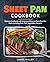 Sheet Pan Cookbook: Ultimate Cookbook with Unique and Easy to Make One-Pan Meals Including Meat, Fish, Vegetables, Desserts