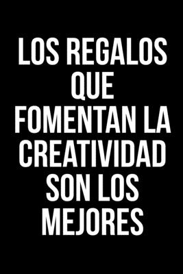 Los regalos que fomentan la creatividad son los mejores: Un divertido cuaderno con una frase graciosa ideal para regalar (Spanish Edition)