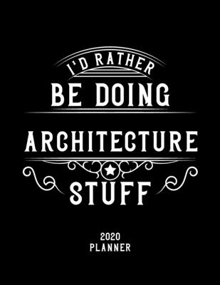 I'd Rather Be Doing Architecture Stuff 2020 Planner: Architecture Fan 2020 Planner, Funny Design, 2020 Planner for Architecture Lover, Christmas Gift for Architecture Lover