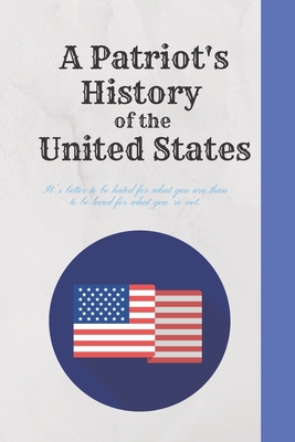 A Patriot's History of the United States: It's better to be hated for what you are than to be loved for what you're not.: History Books, history of mathematics, history of money, history middle east (110 Pages, Blank, 6 x 9)