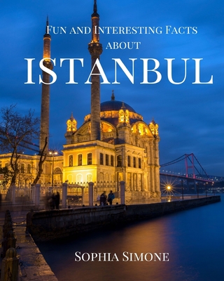 Fun and Interesting Facts about Istanbul: A Captivating Picture Photography Coffee Table Photobook Travel Tour Guide Book with Brief History, Culture, Traditions, Tips, Advice and Information about the Spectacular City in Turkey.