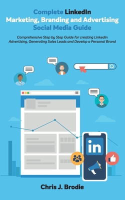 Complete LinkedIn Marketing, Branding and Advertising Social Media Guide: Comprehensive Step by Step Guide for creating LinkedIn Advertising, ... a Personal Brand (Entrepreneurial Pursuits)