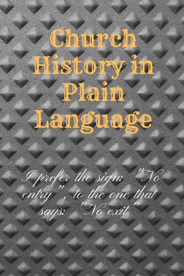 Church History in Plain Language: I prefer the sign: No entry, to the one that says: No exit: History Books, history of mathematics, history of money, history middle east (110 Pages, Blank, 6 x 9)