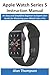 Apple Watch Series 5 Instruction Manual: An Easy and Simplified Beginner to Expert User Guide for Mastering your iWatch Like a Pro